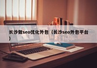 长沙做seo优化外包（长沙seo外包平台）