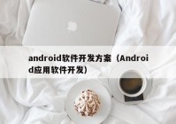 android软件开发方案（Android应用软件开发）