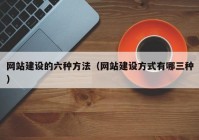 网站建设的六种方法（网站建设方式有哪三种）