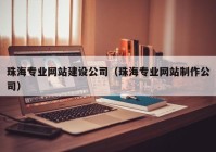 珠海专业网站建设公司（珠海专业网站制作公司）