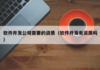 软件开发公司需要的资质（软件开发有资质吗）