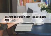 seo优化的主要任务包括（seo的主要任务是什么）