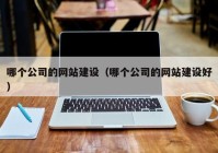 哪个公司的网站建设（哪个公司的网站建设好）