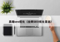 高端seo优化（全网SEO优化首选）