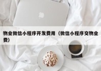 物业微信小程序开发费用（微信小程序交物业费）