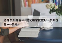 选择杭州抖音seo优化哪家比较好（杭州优化seo公司）