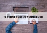 东莞网站建设公司（东莞建站网络公司）