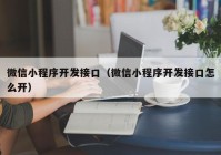 微信小程序开发接口（微信小程序开发接口怎么开）