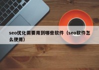 seo优化需要用到哪些软件（seo软件怎么使用）