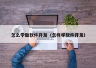 怎么学做软件开发（怎样学软件开发）