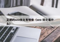 正规的seo优化有哪些（seo 优化是什么）