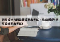 网页设计与网站建设期末考试（网站规划与网页设计期末考试）