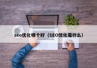 seo优化哪个好（SEO优化是什么）