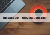 做网站建设公司（做网站建设公司哪家好?）