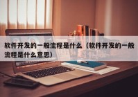 软件开发的一般流程是什么（软件开发的一般流程是什么意思）