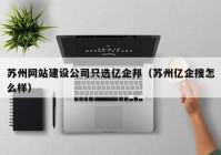 苏州网站建设公司只选亿企邦（苏州亿企搜怎么样）