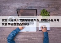 微信小程序开发要学哪些东西（微信小程序开发要学哪些东西知识）