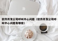 软件开发公司呼叫中心问题（软件开发公司呼叫中心问题有哪些）