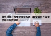 自学软件开发要学哪些东西（自学软件开发要学哪些东西知识）