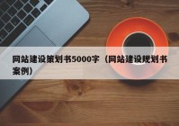 网站建设策划书5000字（网站建设规划书案例）