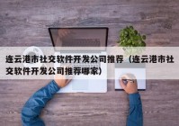 连云港市社交软件开发公司推荐（连云港市社交软件开发公司推荐哪家）