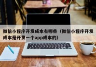 微信小程序开发成本有哪些（微信小程序开发成本是开发一个app成本的）