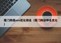 厦门网络seo优化排名（厦门网站排名优化）