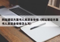 网站建设方案书人员资金安排（网站建设方案书人员资金安排怎么写）