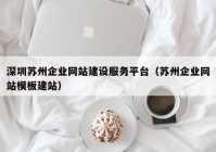 深圳苏州企业网站建设服务平台（苏州企业网站模板建站）