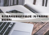 电子商务网站建设的详细过程（电子商务网站建站目的）