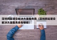 深圳网站建设解决方案服务商（深圳网站建设解决方案服务商有哪些）