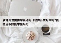 软件开发需要学英语吗（软件开发好学吗?我英语不好能学懂吗?）