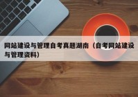 网站建设与管理自考真题湖南（自考网站建设与管理资料）