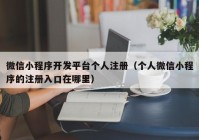 微信小程序开发平台个人注册（个人微信小程序的注册入口在哪里）