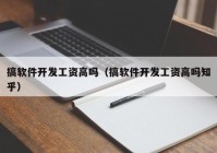 搞软件开发工资高吗（搞软件开发工资高吗知乎）