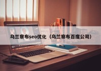 乌兰察布seo优化（乌兰察布百度公司）