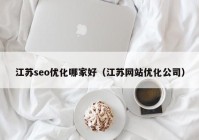 江苏seo优化哪家好（江苏网站优化公司）