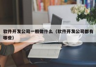 软件开发公司一般做什么（软件开发公司都有哪些）