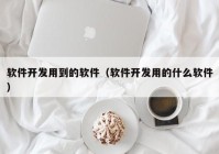 软件开发用到的软件（软件开发用的什么软件）