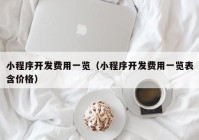 小程序开发费用一览（小程序开发费用一览表含价格）