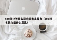 seo优化等排名影响因素主要有（seo排名优化是什么意思）